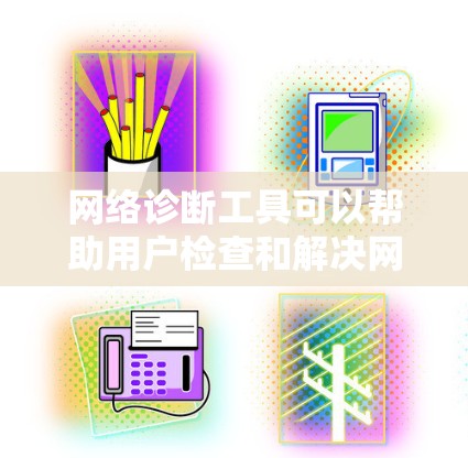 网络诊断工具可以帮助用户检查和解决网络连接问题。以下是一些常用的网络诊断工具和方法