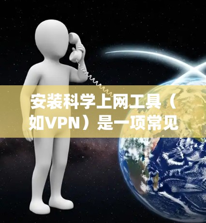 安装科学上网工具(如VPN)是一项常见的操作,尤其是在需要访问受限网络资源的情况下。以下是一个简要的教程,假设你想安装并配置一个VPN服务,例如OpenVPN