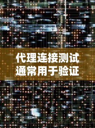 代理连接测试通常用于验证代理服务器是否正常工作，包括代理是否能正确接收和转发请求、是否正确配置等。以下是一些常用的代理连接测试方法和步骤