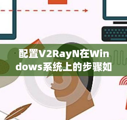 配置V2RayN在Windows系统上的步骤如下