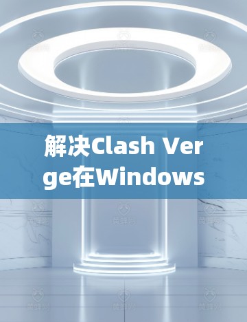 解决Clash Verge在Windows系统中进行订阅导入的问题可以按照以下步骤进行