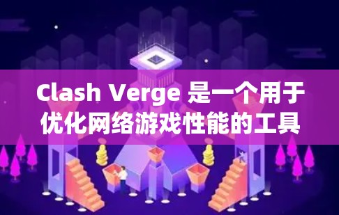 Clash Verge 是一个用于优化网络游戏性能的工具，帮助用户选择最佳服务器并调整游戏设置以获得更好的体验。以下是详细的Windows教程，分步骤指导用户如何使用Clash Verge