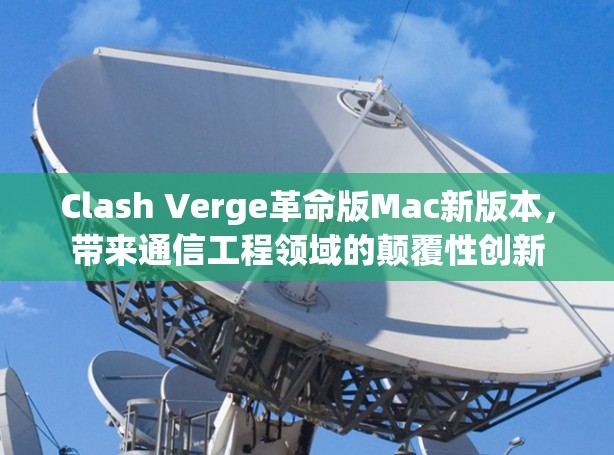 Clash Verge革命版Mac新版本，带来通信工程领域的颠覆性创新