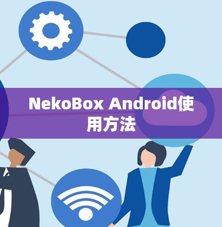 NekoBox Android使用方法 NekoBox Android使用方法