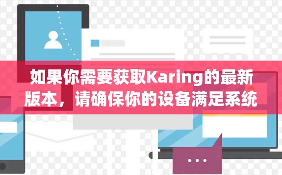 如果你需要获取Karing的最新版本,请确保你的设备满足系统要求,并通过合法渠道安装。如果你遇到任何问题,建议检查设备兼容性或联系应用的开发者获取支持 如果你需要获取Karing的最新版本,请确保你的设备满足系统要求,并通过合法渠道安装。如果你遇到任何问题,建议检查设备兼容性或联系应用的开发者获取支持