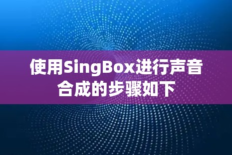 使用SingBox进行声音合成的步骤如下