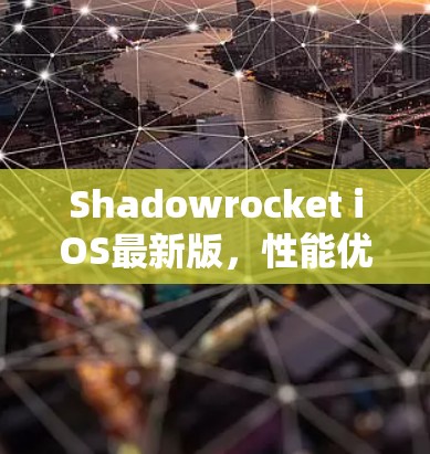 Shadowrocket iOS最新版，性能优化与功能升级详解