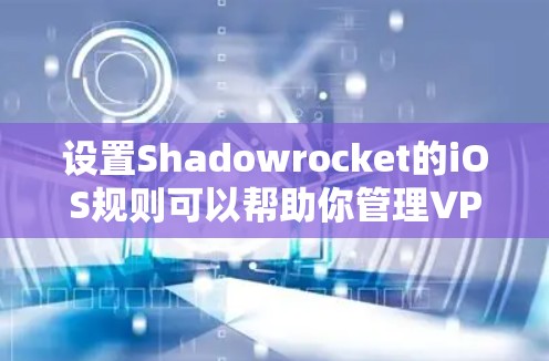 设置Shadowrocket的iOS规则可以帮助你管理VPN连接，确保其符合你的需求。下面是详细的步骤指南