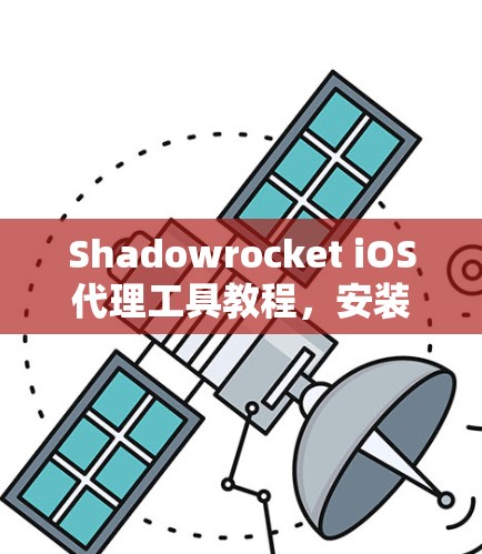 Shadowrocket iOS代理工具教程,安装与配置指南