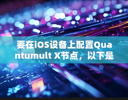 要在iOS设备上配置Quantumult X节点，以下是一些详细的步骤和注意事项