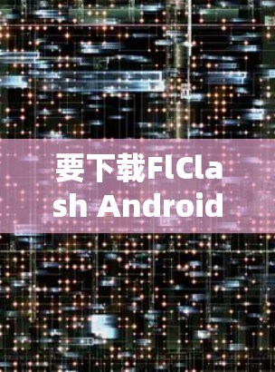 要下载FlClash Android应用,可以按照以下步骤操作
