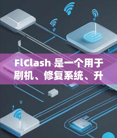 FlClash 是一个用于刷机、修复系统、升级系统、备份恢复等操作的工具,主要用于 Android 系统。关于 FlClash Android 最新版的信息,可以通过以下方式获取