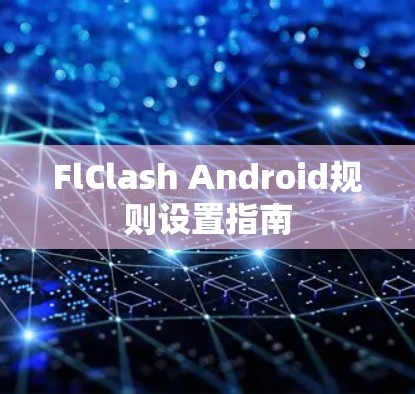 FlClash Android规则设置指南