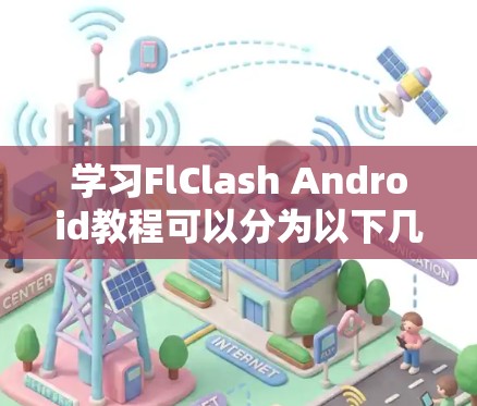 学习FlClash Android教程可以分为以下几个步骤
