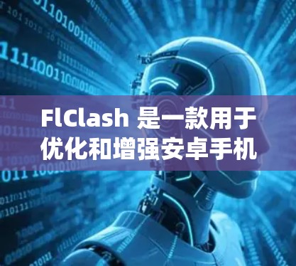 FlClash 是一款用于优化和增强安卓手机性能的应用程序,用户可以通过它来提升手机的运行速度、内存管理和系统性能。以下是使用 FlClash 的基本指南