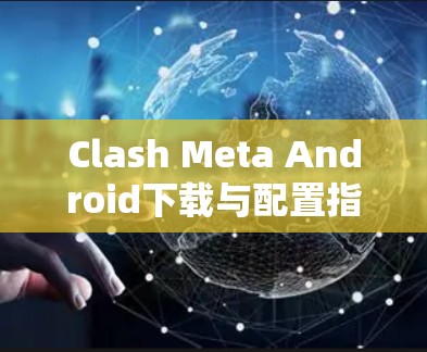 Clash Meta Android下载与配置指南