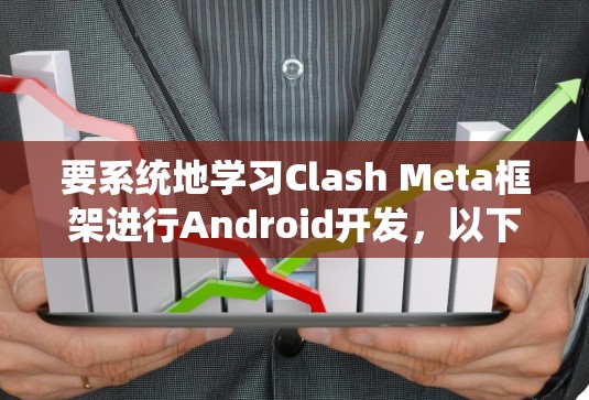 要系统地学习Clash Meta框架进行Android开发,以下是一个详细的学习路径和步骤指南