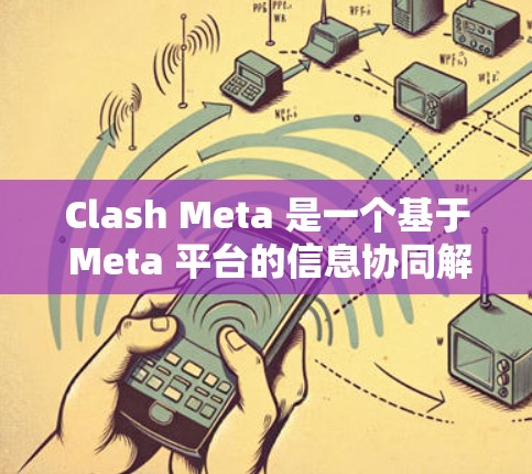 Clash Meta 是一个基于 Meta 平台的信息协同解决方案，专为团队协作设计。其 iOS 客户端提供了丰富的功能和良好的用户体验，以下是详细的分析