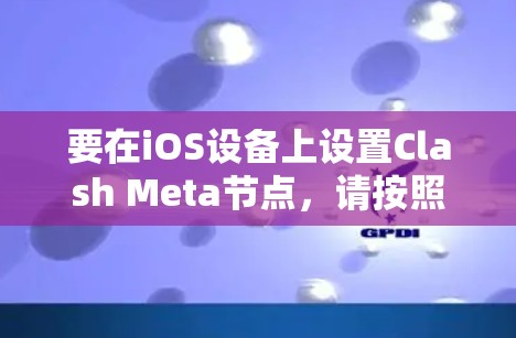 要在iOS设备上设置Clash Meta节点,请按照以下步骤操作