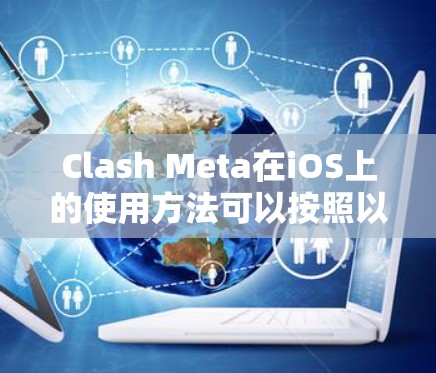 Clash Meta在iOS上的使用方法可以按照以下步骤进行