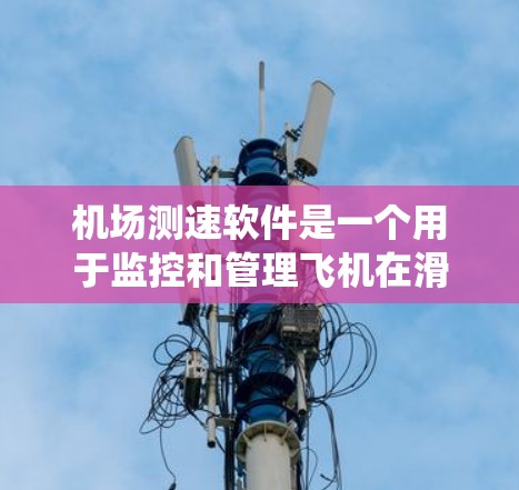 机场测速软件是一个用于监控和管理飞机在滑跑道上的起降速度的系统,旨在确保飞行安全和效率。以下是对该软件的详细分析