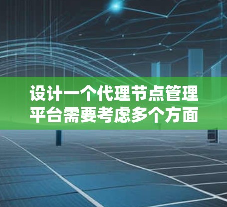 设计一个代理节点管理平台需要考虑多个方面，从用户管理到节点监控，再到安全和扩展功能。以下是一个系统化的设计方案