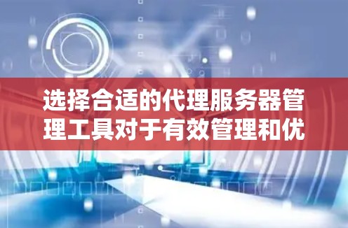 选择合适的代理服务器管理工具对于有效管理和优化网络性能至关重要。以下是根据您的需求和考虑因素整理的一些主要工具和建议