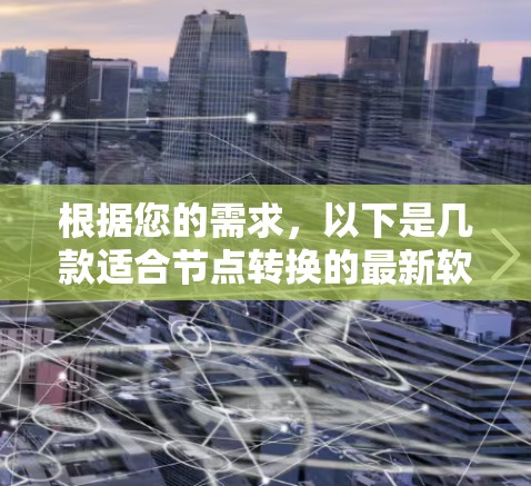 根据您的需求,以下是几款适合节点转换的最新软件推荐