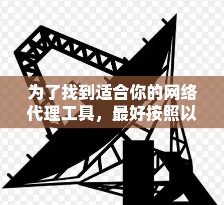 为了找到适合你的网络代理工具，最好按照以下步骤进行
