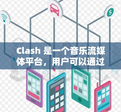 Clash 是一个音乐流媒体平台,用户可以通过订阅获取高品质音乐内容。订阅更新通常包括获取新的音乐、专辑或会员福利。以下是关于 Clash 订阅更新的步骤和注意事项