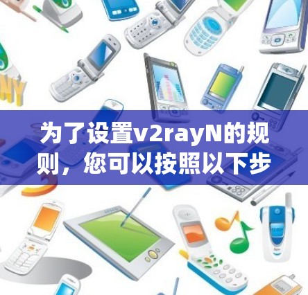 为了设置v2rayN的规则,您可以按照以下步骤操作