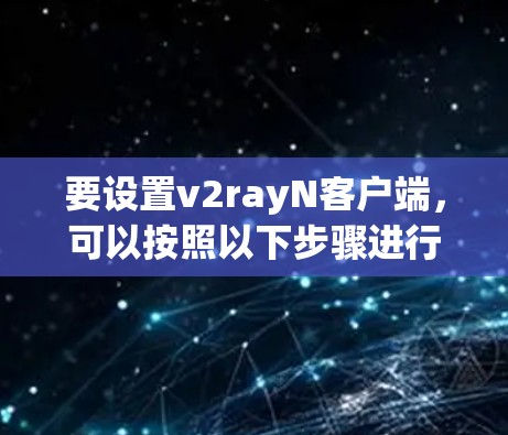 要设置v2rayN客户端，可以按照以下步骤进行