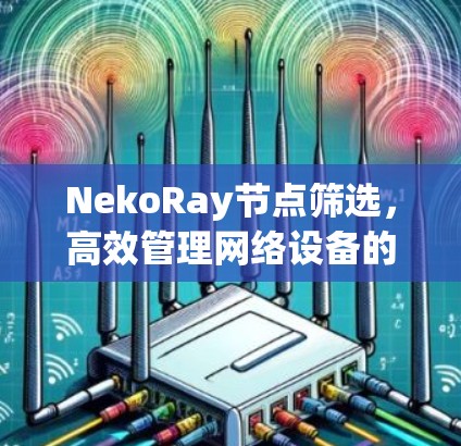 NekoRay节点筛选，高效管理网络设备的关键技术