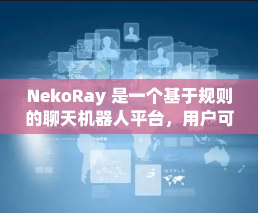 NekoRay 是一个基于规则的聊天机器人平台,用户可以根据需要设置规则来定义聊天机器人的行为和响应。以下是关于 NekoRay 规则设置的一些基本信息和步骤