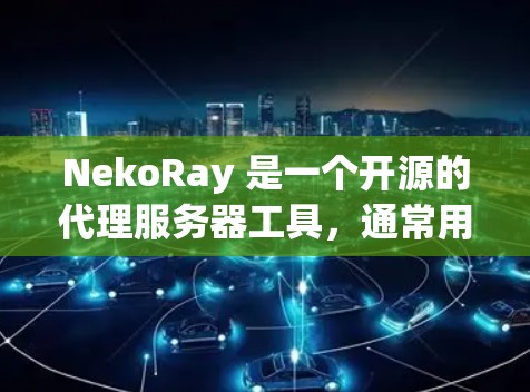 NekoRay 是一个开源的代理服务器工具，通常用于网络流量管理、防火墙、负载均衡等场景。以下是一些关于如何管理 NekoRay 的常见步骤和注意事项
