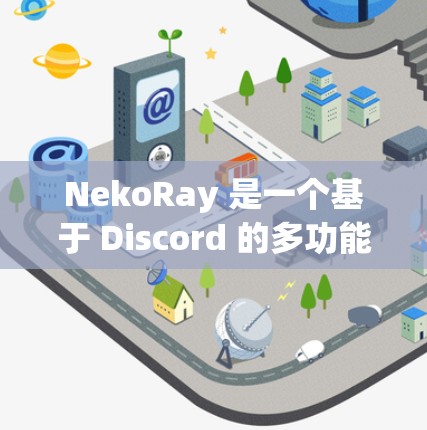 NekoRay 是一个基于 Discord 的多功能 BOT,用户可以通过 Discord 的 API 来创建和管理自己的服务器。以下是设置 NekoRay 服务器的基本步骤