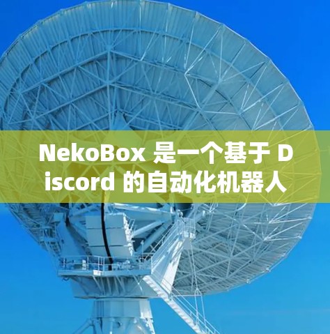 NekoBox 是一个基于 Discord 的自动化机器人,可以用来管理 Discord 服务器、自动化操作、发送消息、处理命令等。以下是 NekoBox 规则设置的常见步骤和注意事项