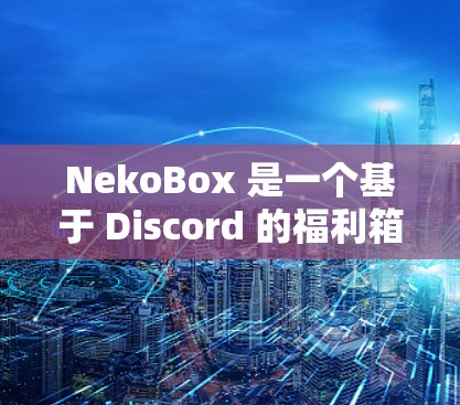 NekoBox 是一个基于 Discord 的福利箱 bot，主要用于通过互动消息和抽奖来增加社区的趣味性和参与度。以下是使用 NekoBox 客户端的基本教程