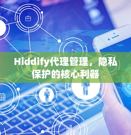 Hiddify代理管理,隐私保护的核心利器