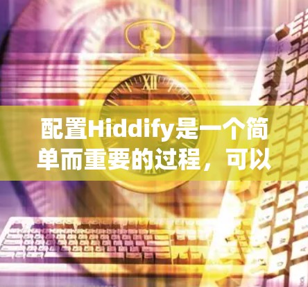 配置Hiddify是一个简单而重要的过程,可以帮助你更好地保护隐私。以下是详细的步骤指南