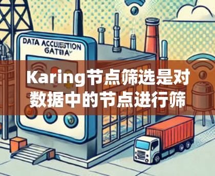 Karing节点筛选是对数据中的节点进行筛选的过程,旨在优化数据质量和提升模型性能。以下是对这一过程的详细分步解释