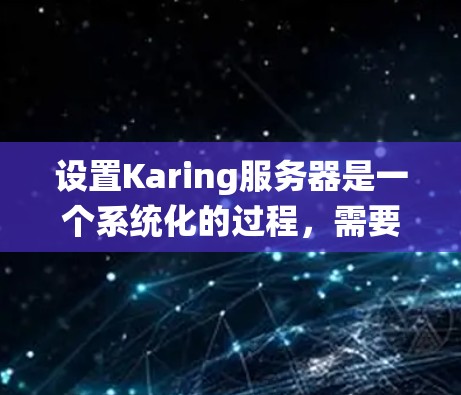 设置Karing服务器是一个系统化的过程,需要从多个方面进行配置。以下是详细的步骤指南 设置Karing服务器是一个系统化的过程,需要从多个方面进行配置。以下是详细的步骤指南