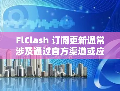 FlClash 订阅更新通常涉及通过官方渠道或应用商店定期购买或续订,以获得最新版本和新功能。以下是您可能需要遵循的步骤
