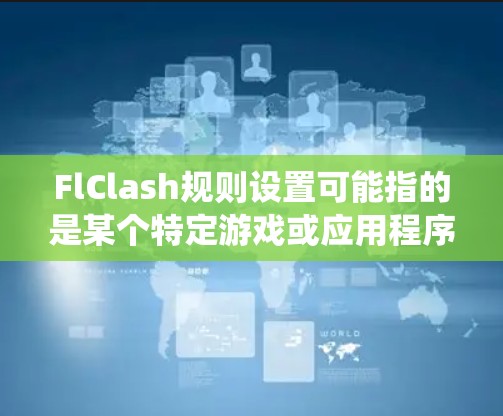 FlClash规则设置可能指的是某个特定游戏或应用程序中与规则相关的设置功能。如果你指的是某个特定游戏或系统，请提供更多信息，以便我更好地解释或帮助你