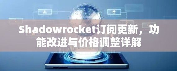 Shadowrocket订阅更新，功能改进与价格调整详解