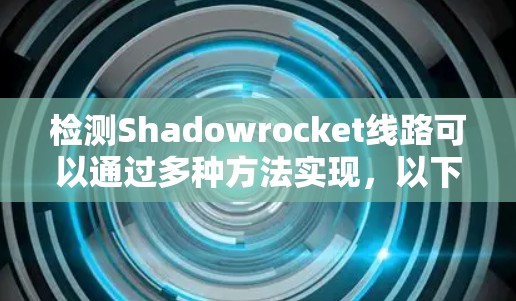检测Shadowrocket线路可以通过多种方法实现，以下是一些常用的方法和工具