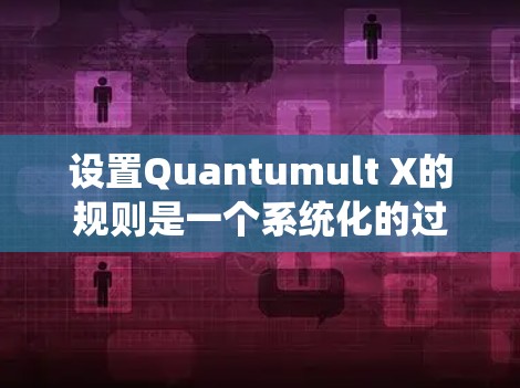 设置Quantumult X的规则是一个系统化的过程，需要明确目标并逐步实施。以下是分步指南，帮助您有效配置规则