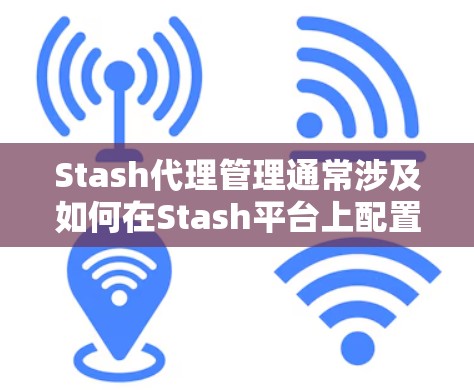 Stash代理管理通常涉及如何在Stash平台上配置和管理代理服务器，以确保文件传输和访问的安全性。以下是一些可能的步骤和注意事项