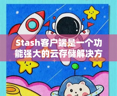 Stash客户端是一个功能强大的云存储解决方案，旨在帮助用户安全地管理和同步文件。以下是使用Stash客户端的详细教程