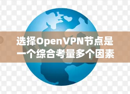 选择OpenVPN节点是一个综合考量多个因素的过程,以下是整理后的步骤和建议